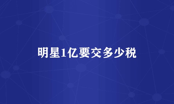 明星1亿要交多少税