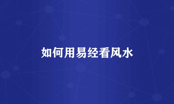 如何用易经看风水