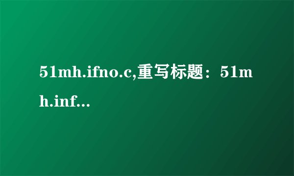 51mh.ifno.c,重写标题：51mh.info.c的重要性