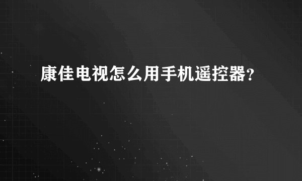 康佳电视怎么用手机遥控器？