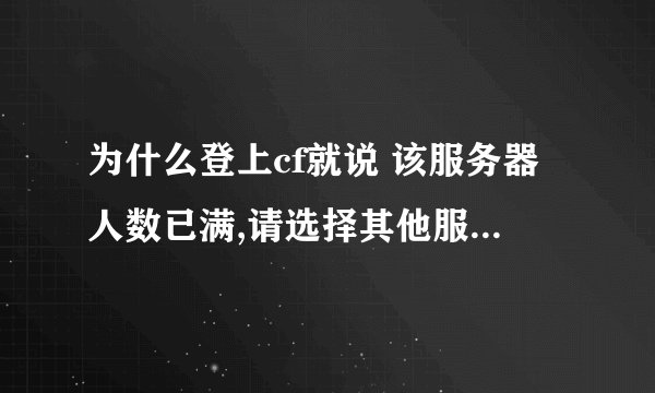 为什么登上cf就说 该服务器人数已满,请选择其他服务器...