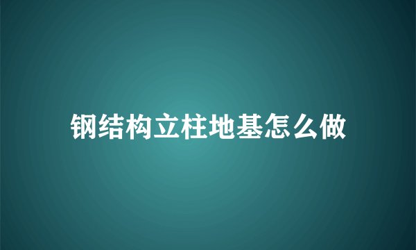 钢结构立柱地基怎么做