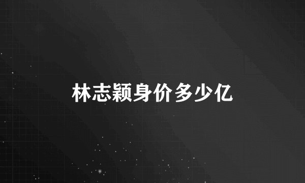 林志颖身价多少亿