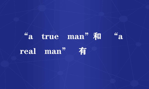 “a true man”和 “a real man” 有