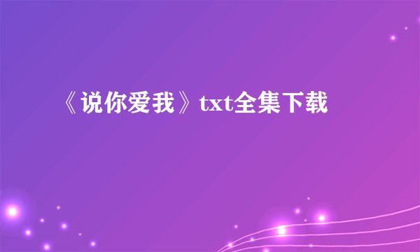 《说你爱我》txt全集下载