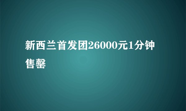 新西兰首发团26000元1分钟售罄