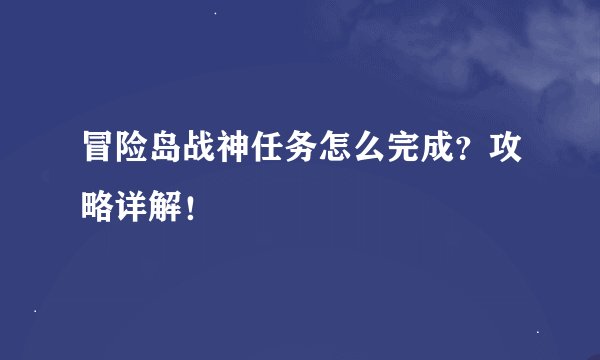 冒险岛战神任务怎么完成？攻略详解！