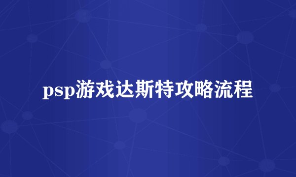 psp游戏达斯特攻略流程