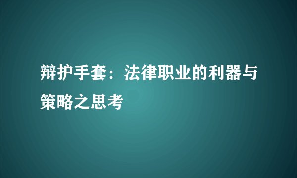 辩护手套：法律职业的利器与策略之思考