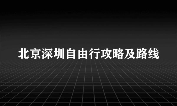北京深圳自由行攻略及路线