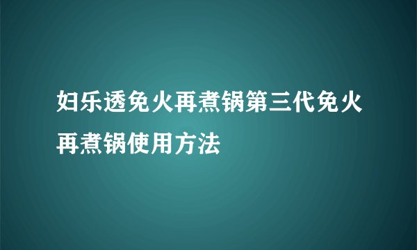 妇乐透免火再煮锅第三代免火再煮锅使用方法