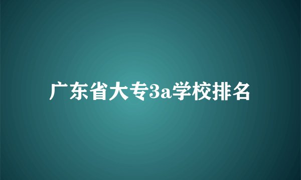广东省大专3a学校排名