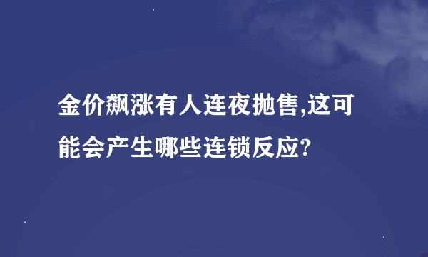 金价飙涨有人连夜抛售,这可能会产生哪些连锁反应?