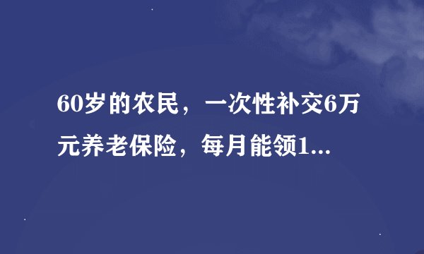 60岁的农民，一次性补交6万元养老保险，每月能领1000元养老金？