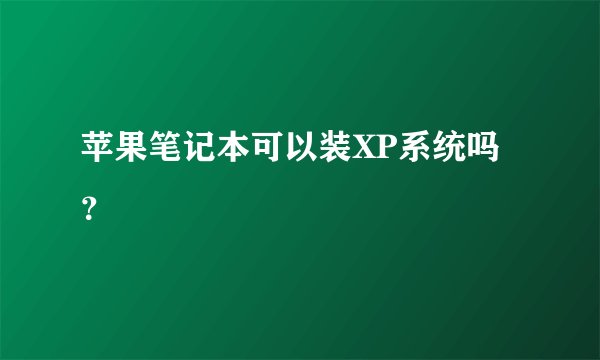 苹果笔记本可以装XP系统吗？