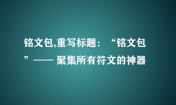 铭文包,重写标题：“铭文包”—— 聚集所有符文的神器