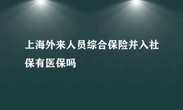 上海外来人员综合保险并入社保有医保吗