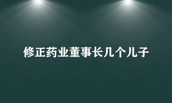 修正药业董事长几个儿子