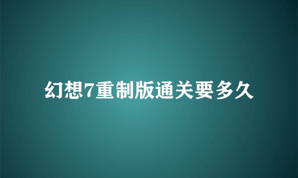 幻想7重制版通关要多久