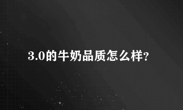 3.0的牛奶品质怎么样？