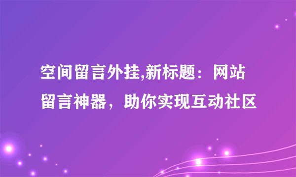 空间留言外挂,新标题：网站留言神器，助你实现互动社区