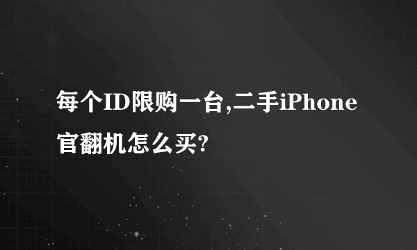 每个ID限购一台,二手iPhone官翻机怎么买?