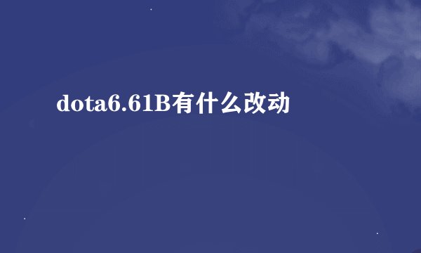 dota6.61B有什么改动