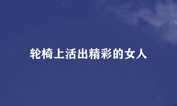 轮椅上活出精彩的女人