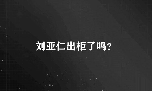 刘亚仁出柜了吗？