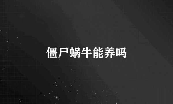 僵尸蜗牛能养吗