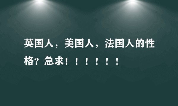 英国人，美国人，法国人的性格？急求！！！！！！