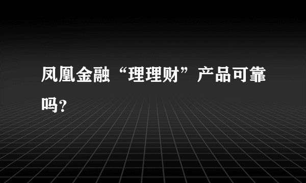 凤凰金融“理理财”产品可靠吗？