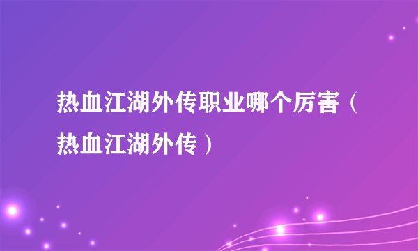 热血江湖外传职业哪个厉害（热血江湖外传）