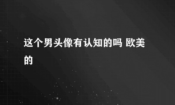 这个男头像有认知的吗 欧美的