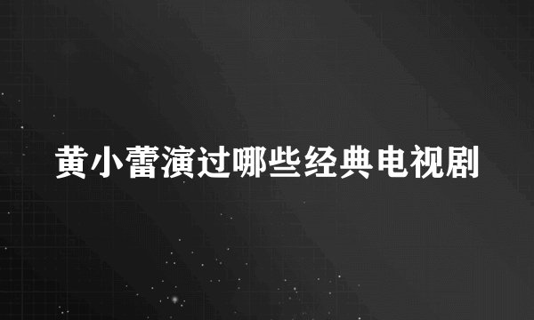 黄小蕾演过哪些经典电视剧