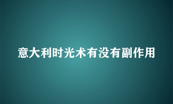 意大利时光术有没有副作用