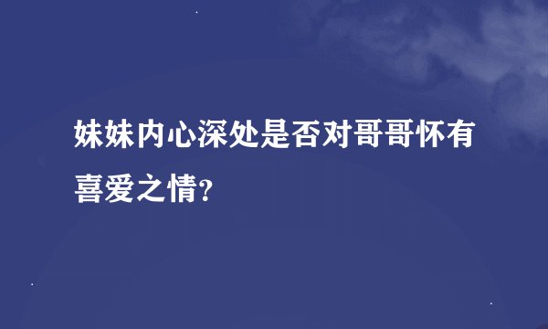 妹妹内心深处是否对哥哥怀有喜爱之情？