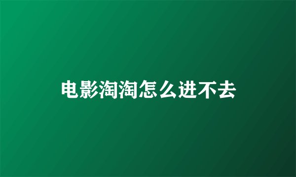 电影淘淘怎么进不去