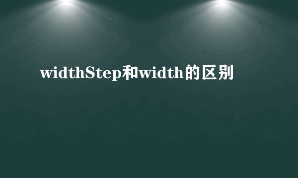 widthStep和width的区别