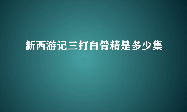 新西游记三打白骨精是多少集