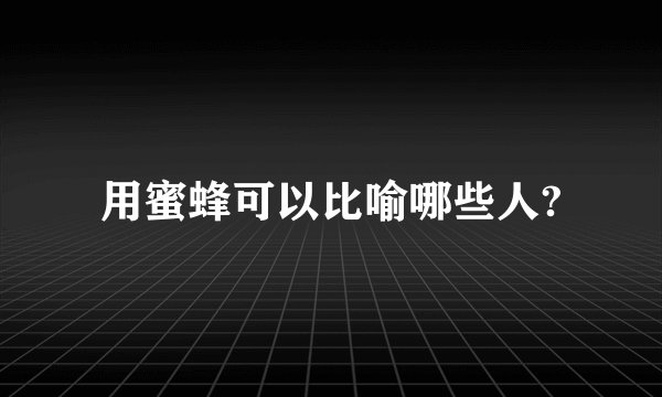 用蜜蜂可以比喻哪些人?