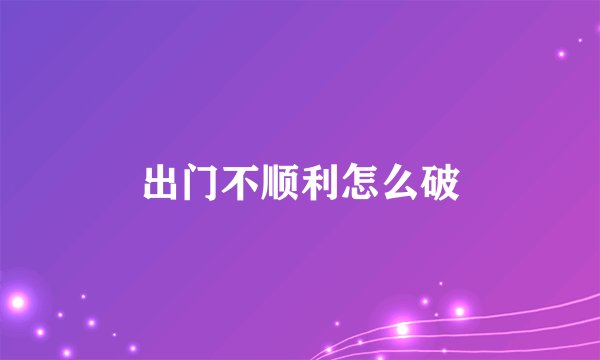 出门不顺利怎么破