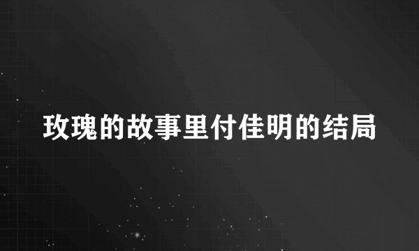 玫瑰的故事里付佳明的结局