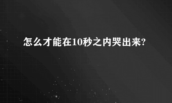 怎么才能在10秒之内哭出来?