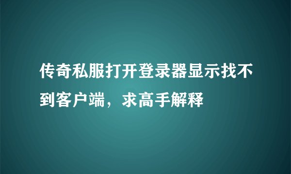 传奇私服打开登录器显示找不到客户端，求高手解释