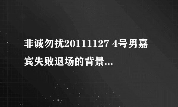 非诚勿扰20111127 4号男嘉宾失败退场的背景音乐是什么？