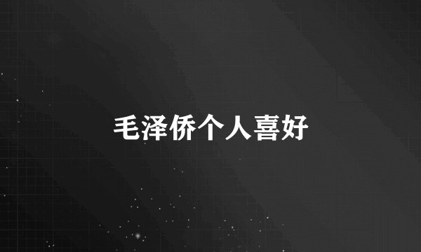 毛泽侨个人喜好