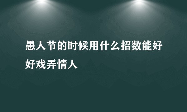 愚人节的时候用什么招数能好好戏弄情人