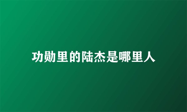 功勋里的陆杰是哪里人