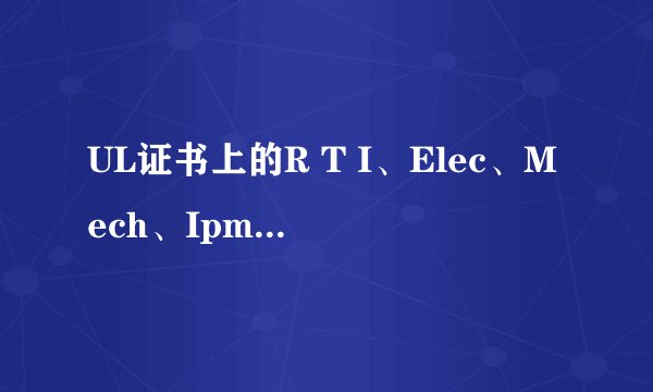 UL证书上的R T I、Elec、Mech、Ipm、Str分别代表什么意思？如附图。